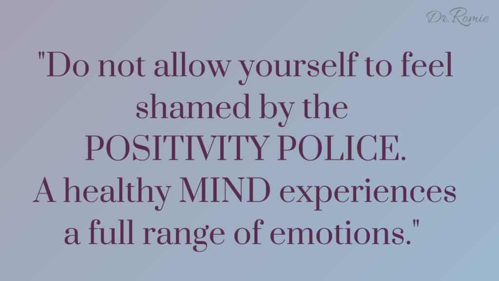 Do not allow yourself to feel shamed by the positivity police. A healthy mind experiences a full range of emotions.