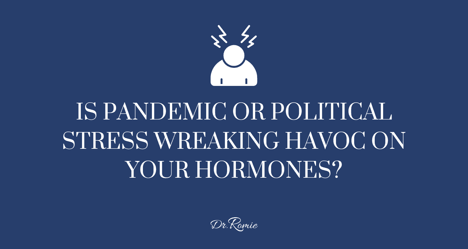 Is Pandemic or Political Stress Wreaking Havoc on Your Hormones?
