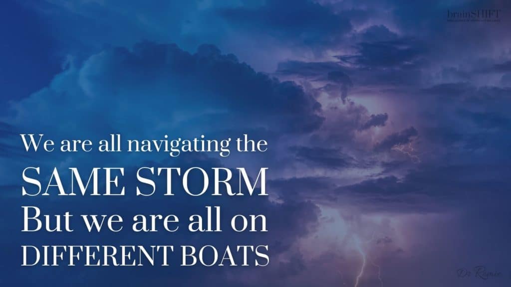 We are all navigating the same storm, but we are all on different boats