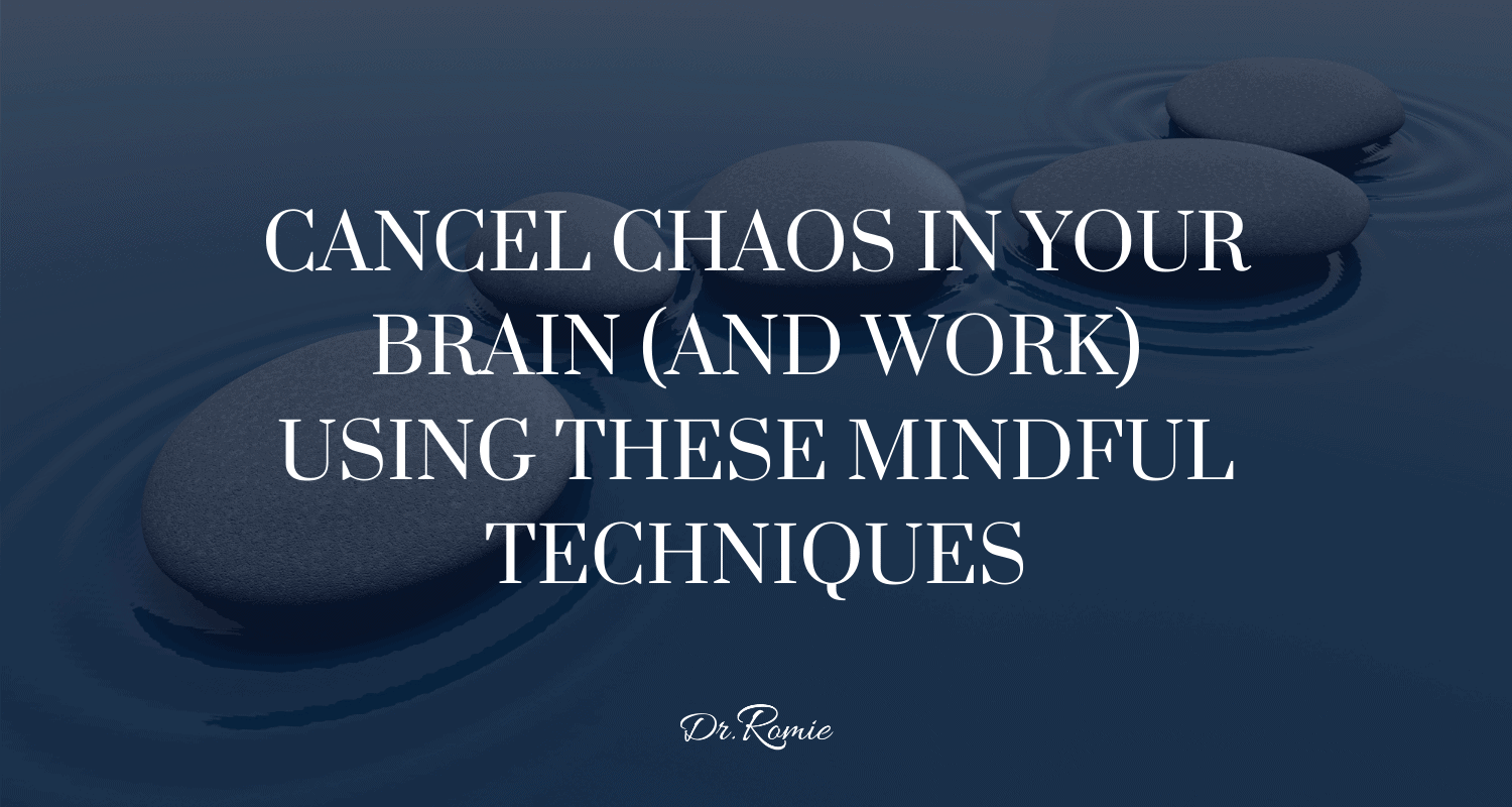 Cancel Chaos In Your Brain (and Work) Using These Mindful Techniques